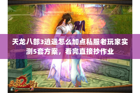 天龙八部3逍遥怎么加点私服老玩家实测5套方案,看完直接抄作业 天龙八部3逍遥怎么加点私服老玩家实测5套方案,看完直接抄作业