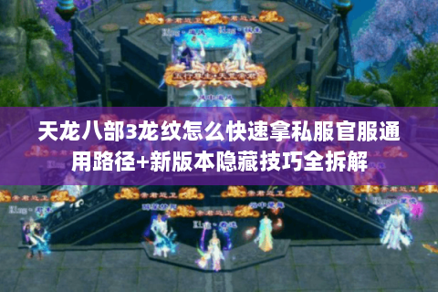 天龙八部3龙纹怎么快速拿私服官服通用路径+新版本隐藏技巧全拆解