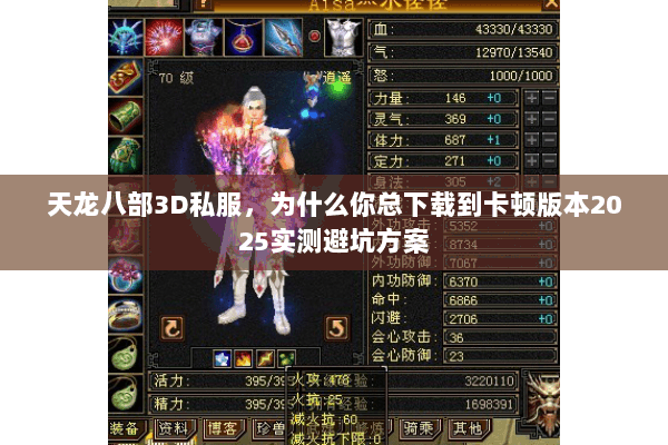 天龙八部3D私服，为什么你总下载到卡顿版本2025实测避坑方案