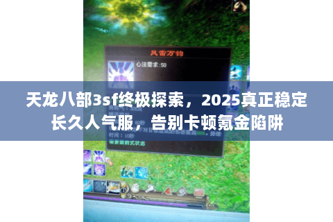 天龙八部3sf终极探索,2025真正稳定长久人气服,告别卡顿氪金陷阱 天龙八部3sf终极探索,2025真正稳定长久人气服,告别卡顿氪金陷阱