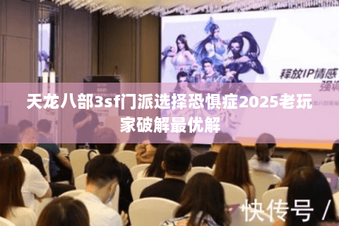 天龙八部3sf门派选择恐惧症2025老玩家破解最优解