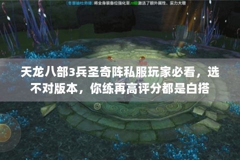 天龙八部3兵圣奇阵私服玩家必看,选不对版本,你练再高评分都是白搭 天龙八部3兵圣奇阵私服玩家必看,选不对版本,你练再高评分都是白搭