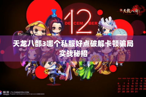 天龙八部3哪个私服好点破解卡顿骗局实战秘招 天龙八部3哪个私服好点破解卡顿骗局实战秘招