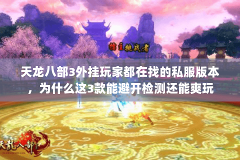 天龙八部3外挂玩家都在找的私服版本,为什么这3款能避开检测还能爽玩 天龙八部3外挂玩家都在找的私服版本,为什么这3款能避开检测还能爽玩