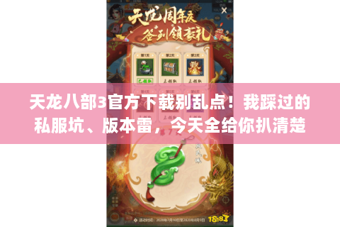 天龙八部3官方下载别乱点！我踩过的私服坑、版本雷，今天全给你扒清楚