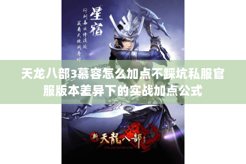 天龙八部3慕容怎么加点不踩坑私服官服版本差异下的实战加点公式 天龙八部3慕容怎么加点不踩坑私服官服版本差异下的实战加点公式