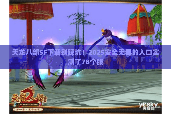 天龙八部SF下载别踩坑!2025安全无毒的入口实测了78个服 天龙八部SF下载别踩坑!2025安全无毒的入口实测了78个服