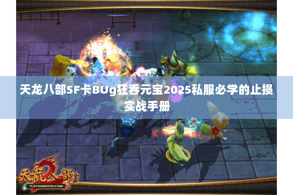 天龙八部SF卡BUg狂吞元宝2025私服必学的止损实战手册 天龙八部SF卡BUg狂吞元宝2025私服必学的止损实战手册