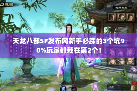 天龙八部SF发布网新手必踩的3个坑90%玩家都栽在第2个！