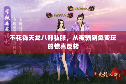 不花钱天龙八部私服,从被骗到免费玩的惊喜反转 不花钱天龙八部私服,从被骗到免费玩的惊喜反转