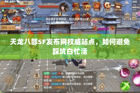 天龙八部SF发布网权威站点,如何避免踩坑白忙活 天龙八部SF发布网权威站点,如何避免踩坑白忙活