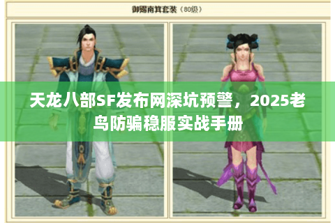 天龙八部SF发布网深坑预警，2025老鸟防骗稳服实战手册