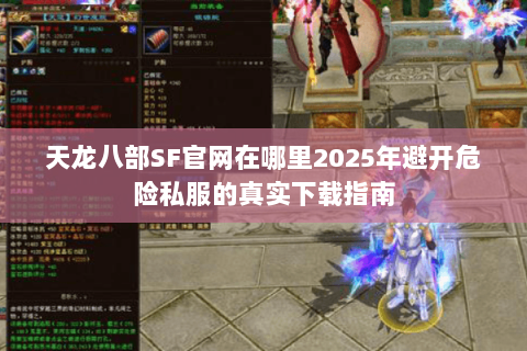 天龙八部SF官网在哪里2025年避开危险私服的真实下载指南 天龙八部SF官网在哪里2025年避开危险私服的真实下载指南
