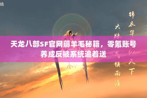 天龙八部SF官网薅羊毛秘籍,零氪账号养成反被系统追着送 天龙八部SF官网薅羊毛秘籍,零氪账号养成反被系统追着送