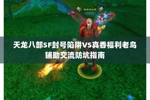 天龙八部SF封号陷阱VS真香福利老鸟辅助交流防坑指南 天龙八部SF封号陷阱VS真香福利老鸟辅助交流防坑指南