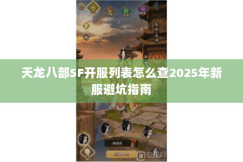 天龙八部SF开服列表怎么查2025年新服避坑指南 天龙八部SF开服列表怎么查2025年新服避坑指南