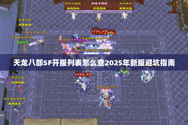 天龙八部SF开服列表怎么查2025年新服避坑指南 天龙八部SF开服列表怎么查2025年新服避坑指南