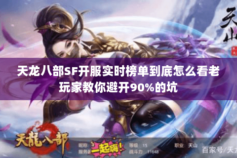 天龙八部SF开服实时榜单到底怎么看老玩家教你避开90%的坑 天龙八部SF开服实时榜单到底怎么看老玩家教你避开90%的坑