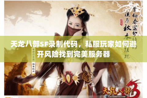 天龙八部SF录制代码,私服玩家如何避开风险找到完美服务器 天龙八部SF录制代码,私服玩家如何避开风险找到完美服务器