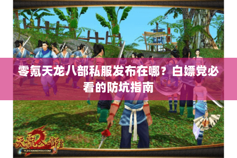 零氪天龙八部私服发布在哪？白嫖党必看的防坑指南