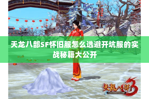 天龙八部SF怀旧服怎么选避开坑服的实战秘籍大公开