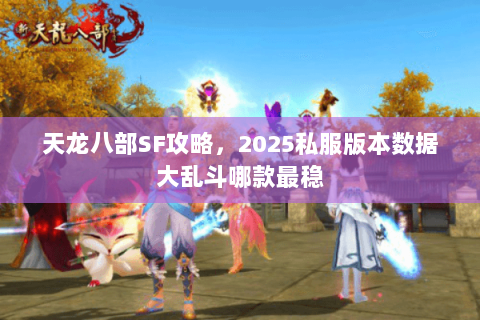 天龙八部SF攻略，2025私服版本数据大乱斗哪款最稳
