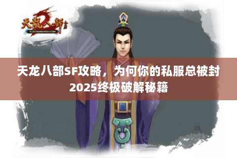 天龙八部SF攻略，为何你的私服总被封2025终极破解秘籍