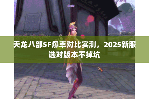 天龙八部SF爆率对比实测,2025新服选对版本不掉坑 天龙八部SF爆率对比实测,2025新服选对版本不掉坑