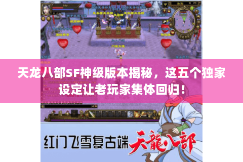 天龙八部SF神级版本揭秘,这五个独家设定让老玩家集体回归! 天龙八部SF神级版本揭秘,这五个独家设定让老玩家集体回归!