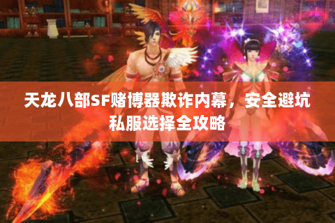 天龙八部SF赌博器欺诈内幕，安全避坑私服选择全攻略