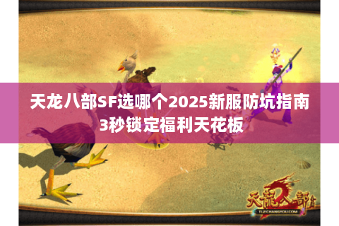 天龙八部SF选哪个2025新服防坑指南 3秒锁定福利天花板 天龙八部SF选哪个2025新服防坑指南 3秒锁定福利天花板