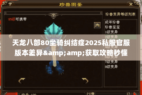 天龙八部80坐骑纠结症2025私服官服版本差异&amp;获取攻略秒懂