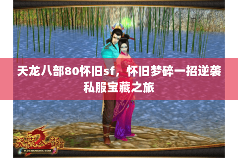 天龙八部80怀旧sf,怀旧梦碎一招逆袭私服宝藏之旅 天龙八部80怀旧sf,怀旧梦碎一招逆袭私服宝藏之旅