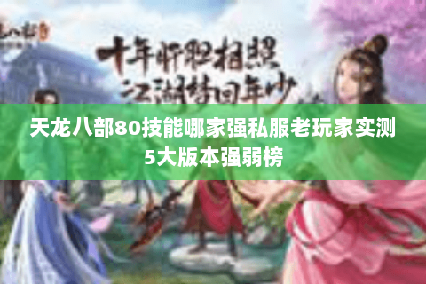 天龙八部80技能哪家强私服老玩家实测5大版本强弱榜