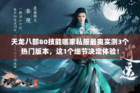 天龙八部80技能哪家私服最爽实测3个热门版本,这1个细节决定体验! 天龙八部80技能哪家私服最爽实测3个热门版本,这1个细节决定体验!