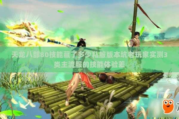 天龙八部80技能藏了多少私服版本坑老玩家实测3类主流服的技能体验差 天龙八部80技能藏了多少私服版本坑老玩家实测3类主流服的技能体验差