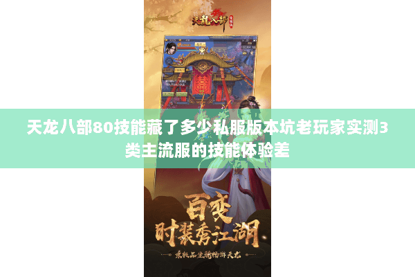 天龙八部80技能藏了多少私服版本坑老玩家实测3类主流服的技能体验差 天龙八部80技能藏了多少私服版本坑老玩家实测3类主流服的技能体验差