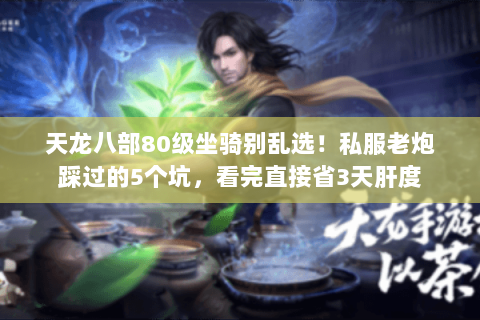 天龙八部80级坐骑别乱选！私服老炮踩过的5个坑，看完直接省3天肝度