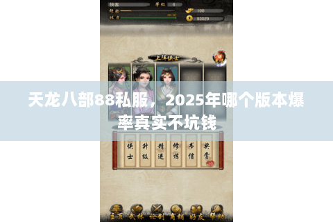 天龙八部88私服,2025年哪个版本爆率真实不坑钱 天龙八部88私服,2025年哪个版本爆率真实不坑钱