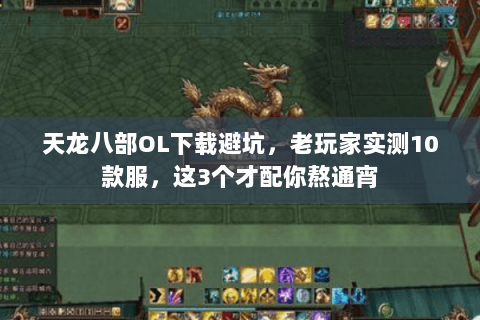 天龙八部OL下载避坑，老玩家实测10款服，这3个才配你熬通宵