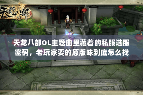 天龙八部OL主题曲里藏着的私服选服密码,老玩家要的原版味到底怎么找 天龙八部OL主题曲里藏着的私服选服密码,老玩家要的原版味到底怎么找