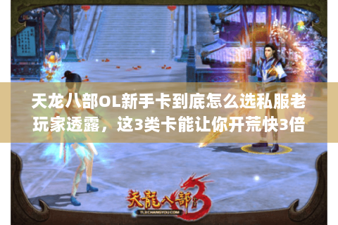 天龙八部OL新手卡到底怎么选私服老玩家透露,这3类卡能让你开荒快3倍 天龙八部OL新手卡到底怎么选私服老玩家透露,这3类卡能让你开荒快3倍