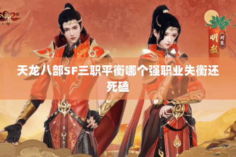 天龙八部SF三职平衡哪个强职业失衡还死磕 天龙八部SF三职平衡哪个强职业失衡还死磕