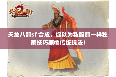 天龙八部sf 合成，你以为私服都一样独家技巧颠覆传统玩法！