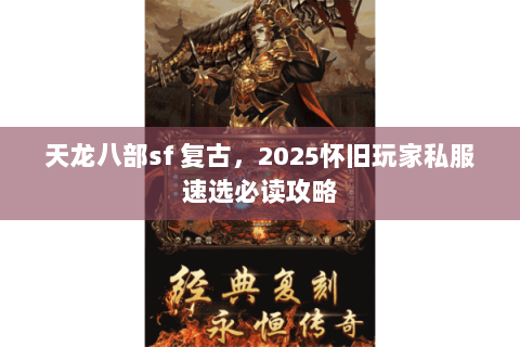 天龙八部sf 复古，2025怀旧玩家私服速选必读攻略