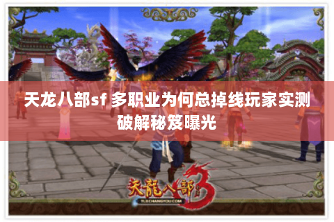 天龙八部sf 多职业为何总掉线玩家实测破解秘笈曝光 天龙八部sf 多职业为何总掉线玩家实测破解秘笈曝光