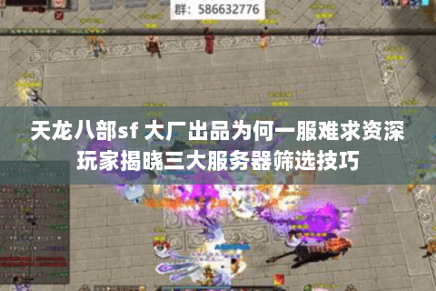 天龙八部sf 大厂出品为何一服难求资深玩家揭晓三大服务器筛选技巧 天龙八部sf 大厂出品为何一服难求资深玩家揭晓三大服务器筛选技巧