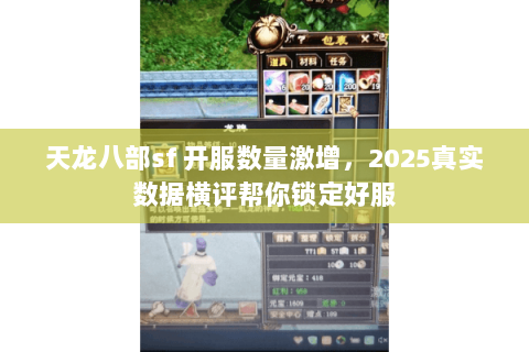天龙八部sf 开服数量激增,2025真实数据横评帮你锁定好服 天龙八部sf 开服数量激增,2025真实数据横评帮你锁定好服