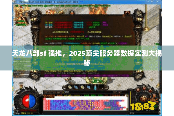 天龙八部sf 强推,2025顶尖服务器数据实测大揭秘 天龙八部sf 强推,2025顶尖服务器数据实测大揭秘