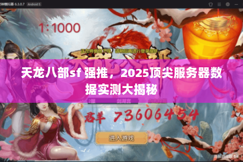 天龙八部sf 强推,2025顶尖服务器数据实测大揭秘 天龙八部sf 强推,2025顶尖服务器数据实测大揭秘